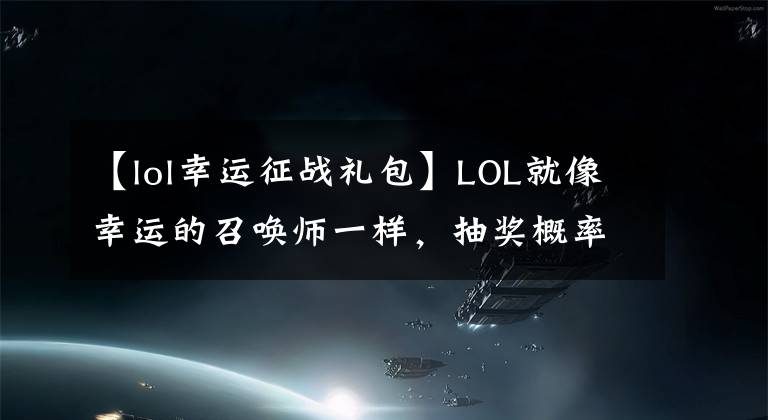 【lol幸運征戰(zhàn)禮包】LOL就像幸運的召喚師一樣，抽獎概率比買彩票低。