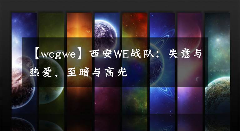 【wcgwe】西安WE戰(zhàn)隊(duì)：失意與熱愛(ài)，至暗與高光