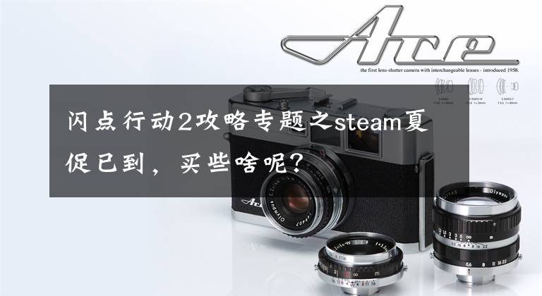 閃點(diǎn)行動(dòng)2攻略專題之steam夏促已到，買些啥呢？