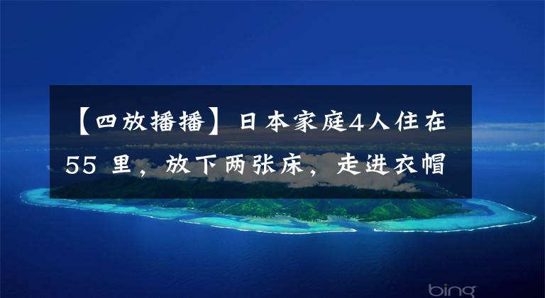 【四放播播】日本家庭4人住在55 里，放下兩張床，走進衣帽間！國內小虎形學