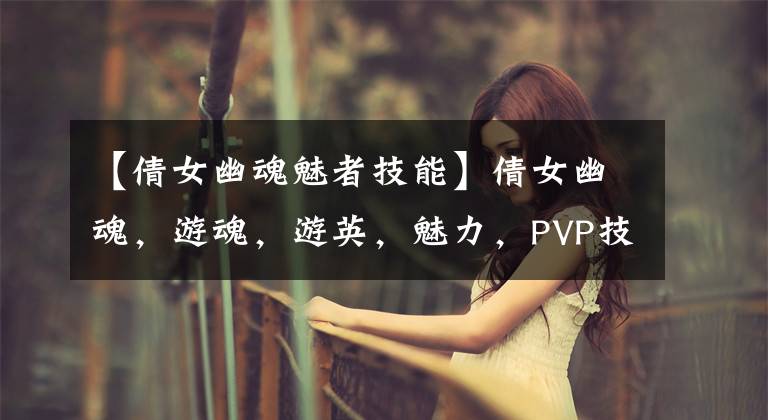 【倩女幽魂魅者技能】倩女幽魂，游魂，游英，魅力，PVP技術(shù)，魅力者，最好的技術(shù)，推薦。