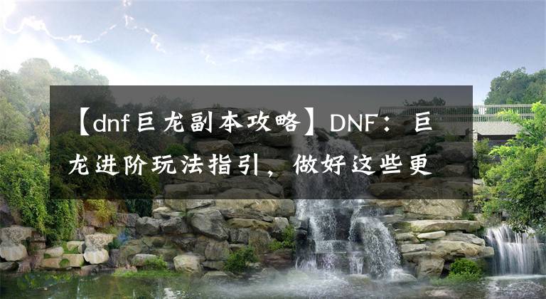 【dnf巨龍副本攻略】DNF：巨龍進(jìn)階玩法指引，做好這些更好進(jìn)團(tuán)