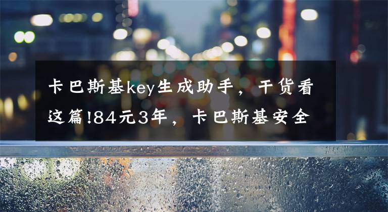 卡巴斯基key生成助手，干貨看這篇!84元3年，卡巴斯基安全軟件2015官方最低價(jià)大促