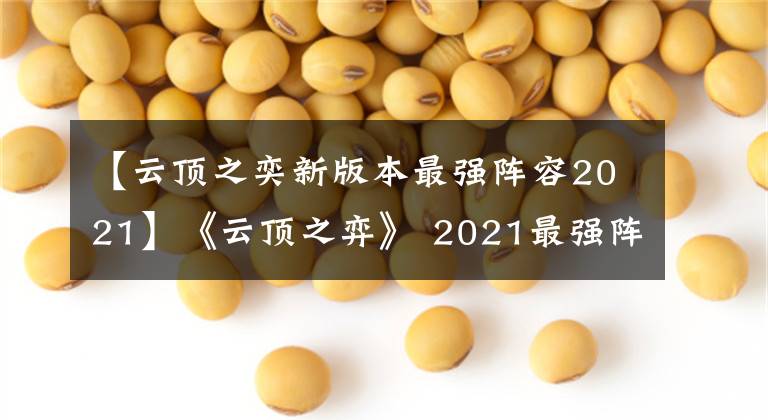 【云頂之奕新版本最強(qiáng)陣容2021】《云頂之弈》 2021最強(qiáng)陣容和推薦2021最新獎(jiǎng)項(xiàng)陣容共享