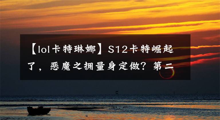 【lol卡特琳娜】S12卡特崛起了，惡魔之擁量身定做？第二件大面具