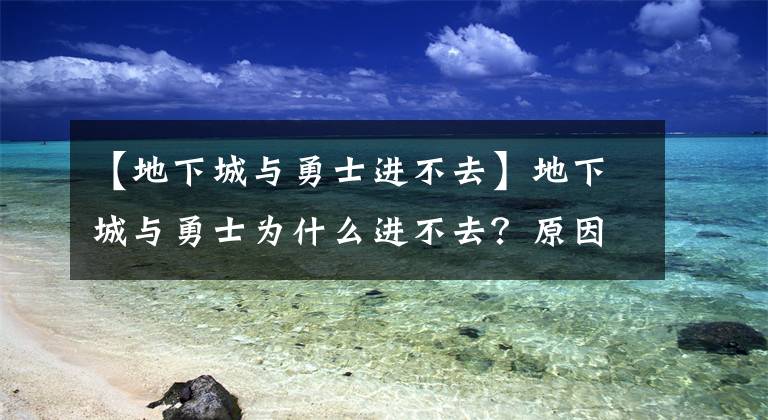 【地下城與勇士進(jìn)不去】地下城與勇士為什么進(jìn)不去？原因和解決方法都準(zhǔn)備好了