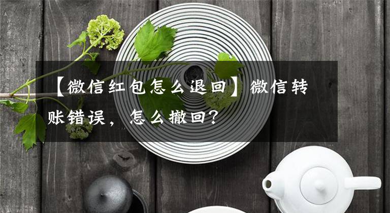 【微信紅包怎么退回】微信轉(zhuǎn)賬錯(cuò)誤，怎么撤回？