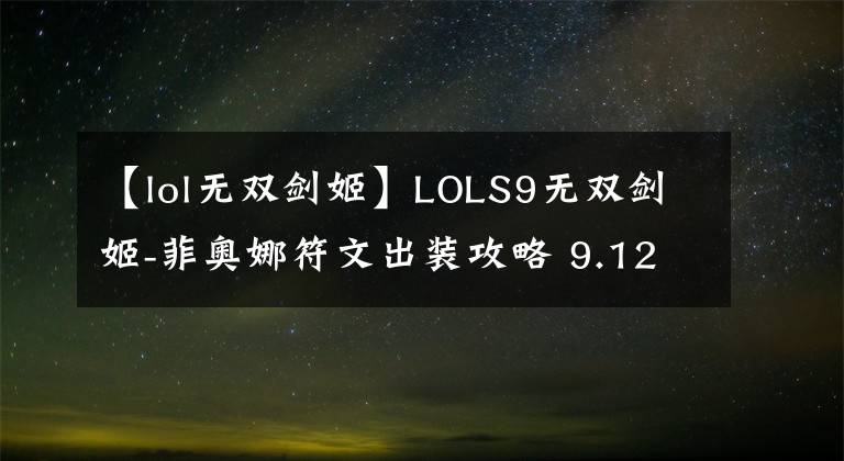 【lol無雙劍姬】LOLS9無雙劍姬-菲奧娜符文出裝攻略 9.12版本不滅流劍姬的玩法