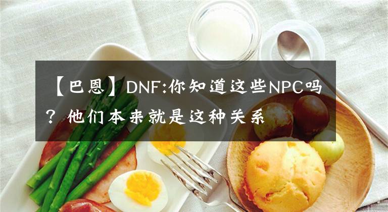 【巴恩】DNF:你知道這些NPC嗎？他們本來就是這種關(guān)系