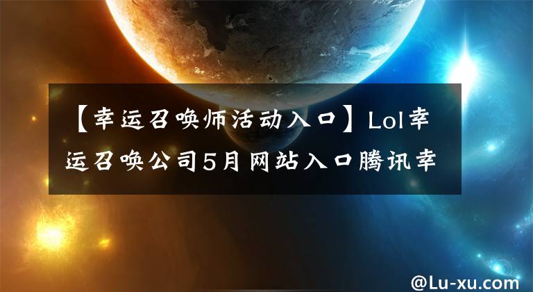 【幸運召喚師活動入口】Lol幸運召喚公司5月網站入口騰訊幸運召喚公司網站活動地址