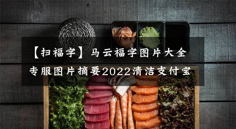 【掃福字】馬云福字圖片大全專服圖片摘要2022清潔支付寶五福最新福字。