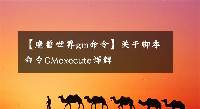 【魔獸世界gm命令】關(guān)于腳本命令GMexecute詳解