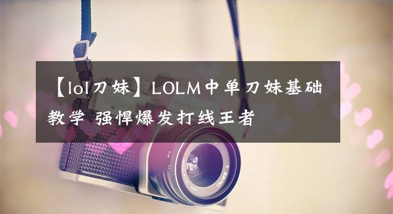 【lol刀妹】LOLM中單刀妹基礎教學 強悍爆發(fā)打線王者