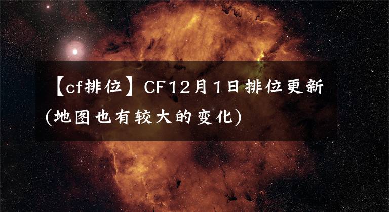 【cf排位】CF12月1日排位更新(地圖也有較大的變化)