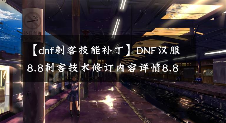 【dnf刺客技能補(bǔ)丁】DNF漢服8.8刺客技術(shù)修訂內(nèi)容詳情8.8漢服刺客技術(shù)變更內(nèi)容