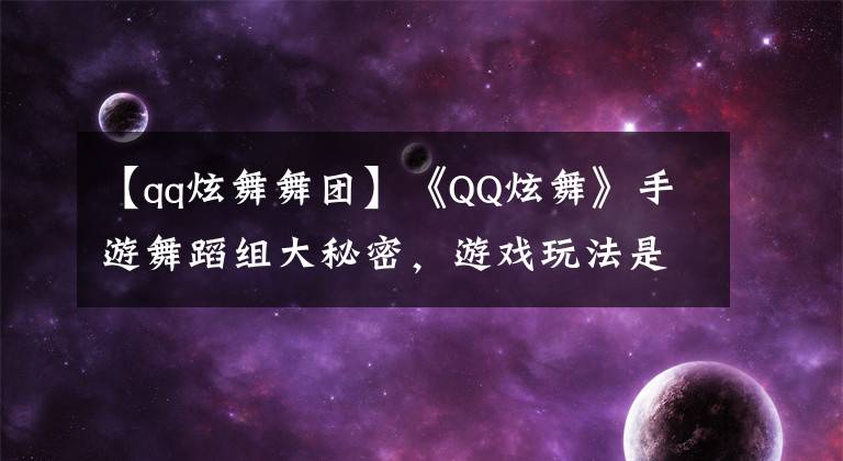 【qq炫舞舞團】《QQ炫舞》手游舞蹈組大秘密，游戲玩法是否太多？