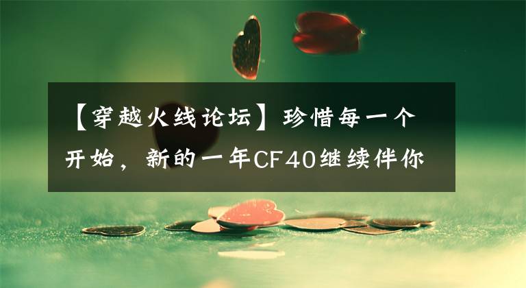 【穿越火線論壇】珍惜每一個開始，新的一年CF40繼續(xù)伴你前行