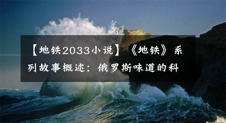 【地鐵2033小說(shuō)】《地鐵》系列故事概述：俄羅斯味道的科幻故事