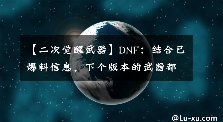 【二次覺醒武器】DNF：結(jié)合已爆料信息，下個(gè)版本的武器都有哪些屬性？