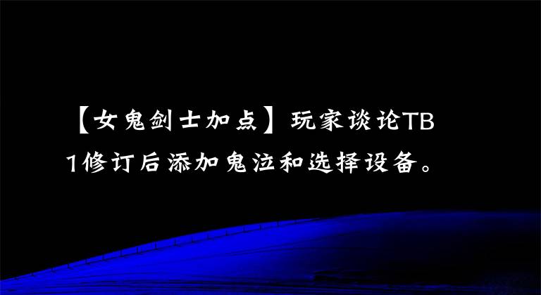 【女鬼劍士加點】玩家談論TB1修訂后添加鬼泣和選擇設備。