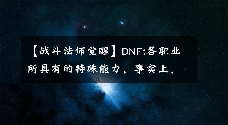 【戰(zhàn)斗法師覺醒】DNF:各職業(yè)所具有的特殊能力，事實上，有很大的氣勢，絕對不會失去使徒們的力量。