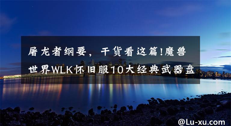 屠龍者綱要，干貨看這篇!魔獸世界WLK懷舊服10大經(jīng)典武器盤點(diǎn)，這對匕首持有率比橙斧還低