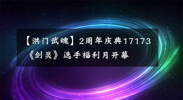 【洪門武魂】2周年慶典17173 《劍靈》選手福利月開幕