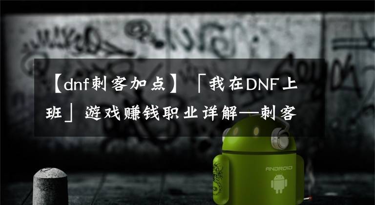 【dnf刺客加點(diǎn)】「我在DNF上班」游戲賺錢職業(yè)詳解—刺客篇