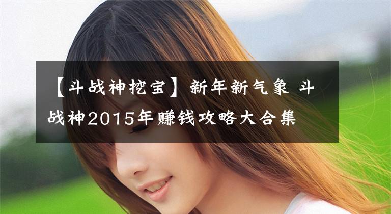 【斗戰(zhàn)神挖寶】新年新氣象 斗戰(zhàn)神2015年賺錢攻略大合集