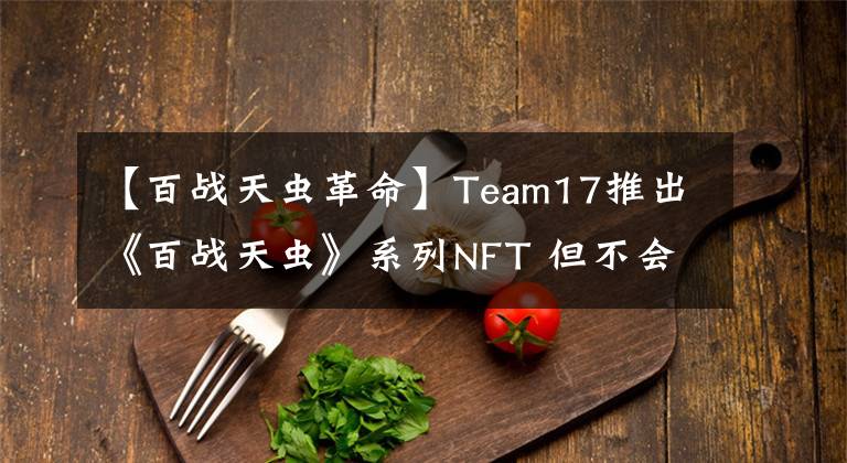 【百戰(zhàn)天蟲革命】Team17推出《百戰(zhàn)天蟲》系列NFT 但不會在游戲中使用