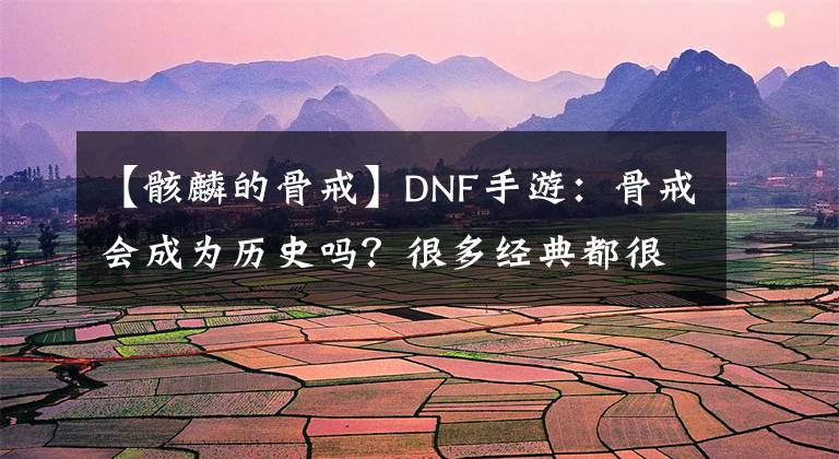 【骸麟的骨戒】DNF手游：骨戒會(huì)成為歷史嗎？很多經(jīng)典都很和諧，真可惜