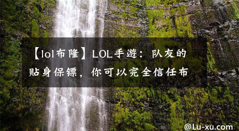 【lol布隆】LOL手游：隊(duì)友的貼身保鏢，你可以完全信任布隆