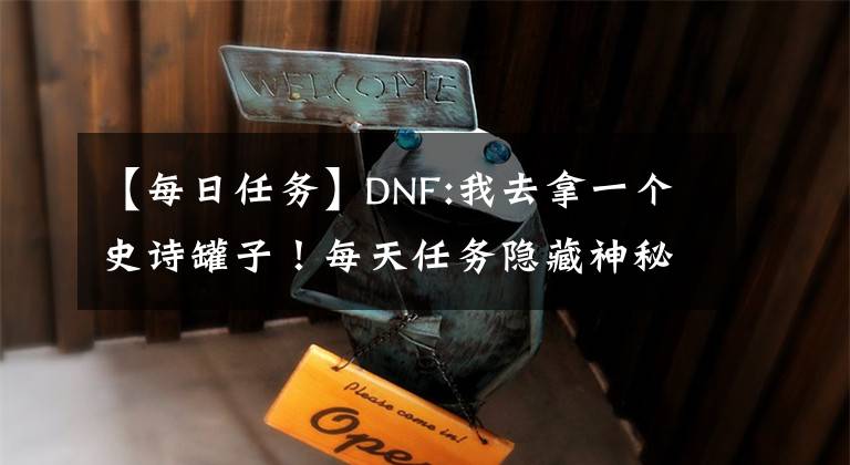 【每日任務(wù)】DNF:我去拿一個(gè)史詩罐子！每天任務(wù)隱藏神秘，1.2人網(wǎng)保證史詩。