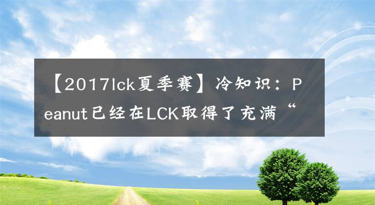 【2017lck夏季賽】冷知識(shí)：Peanut已經(jīng)在LCK取得了充滿(mǎn)“亞洲”的成就