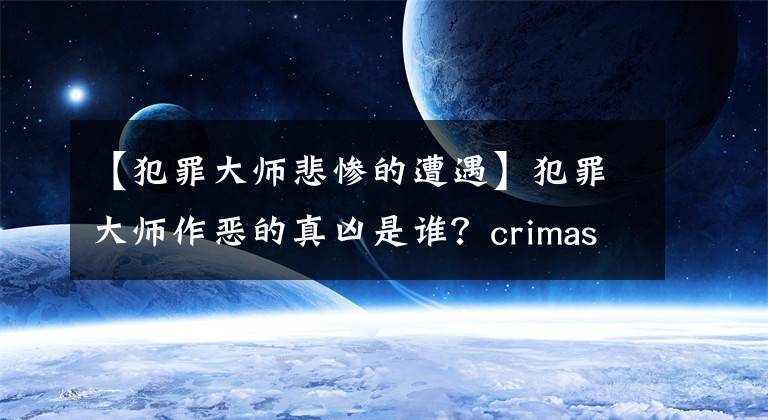 【犯罪大師悲慘的遭遇】犯罪大師作惡的真兇是誰？crimaster9日和19日事件惡行的真相分析。