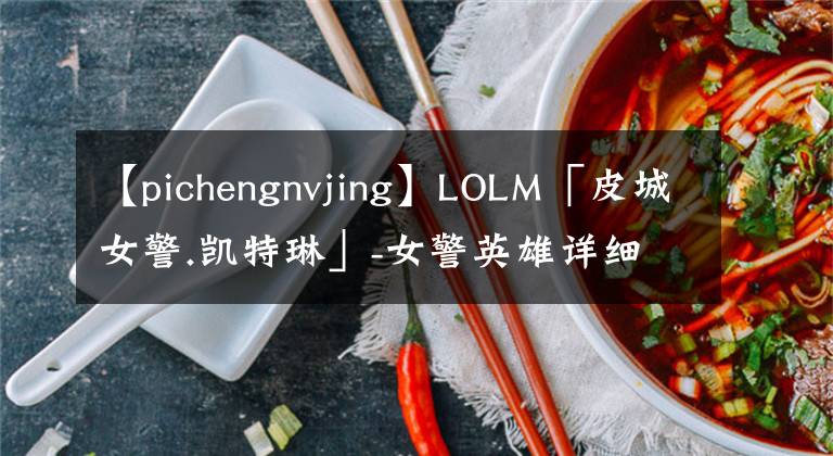 【pichengnvjing】LOLM「皮城女警.凱特琳」-女警英雄詳細(xì)攻略