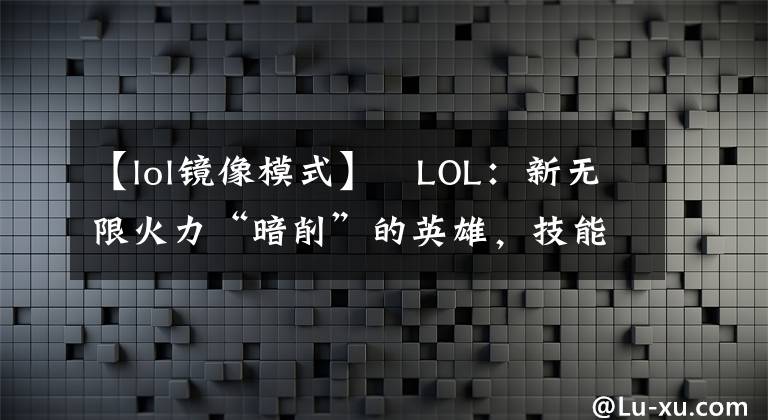 【lol鏡像模式】?LOL：新無限火力“暗削”的英雄，技能CD悄然增加，強(qiáng)度大不如前