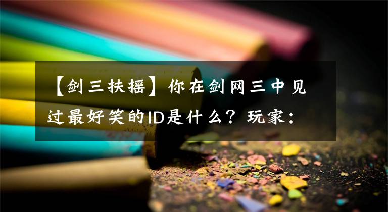 【劍三扶搖】你在劍網(wǎng)三中見過最好笑的ID是什么？玩家：耶樓其肯YYDS