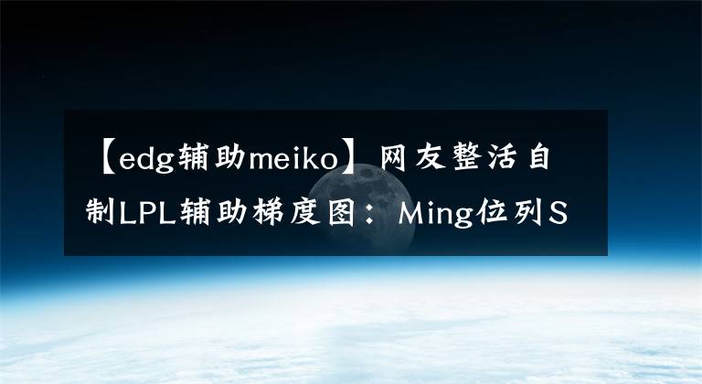 【edg輔助meiko】網(wǎng)友整活自制LPL輔助梯度圖：Ming位列SSR，Meiko獨(dú)一檔