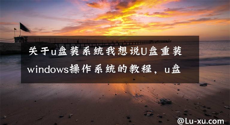 關(guān)于u盤裝系統(tǒng)我想說U盤重裝windows操作系統(tǒng)的教程，u盤如何給電腦安裝系統(tǒng)