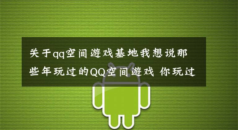 關(guān)于qq空間游戲基地我想說(shuō)那些年玩過(guò)的QQ空間游戲 你玩過(guò)幾款 滿滿回憶殺