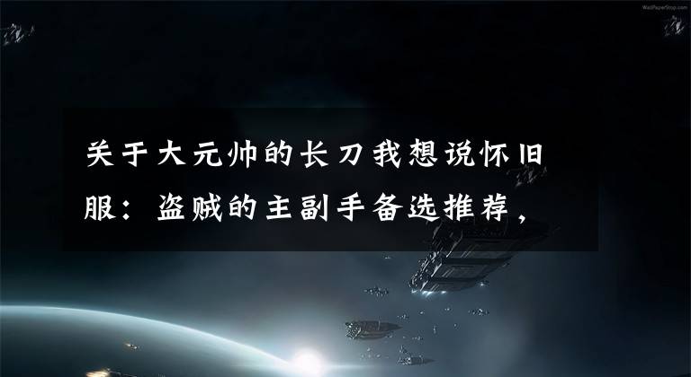 關(guān)于大元帥的長(zhǎng)刀我想說懷舊服：盜賊的主副手備選推薦，大元帥長(zhǎng)劍上榜，末日先驅(qū)在列