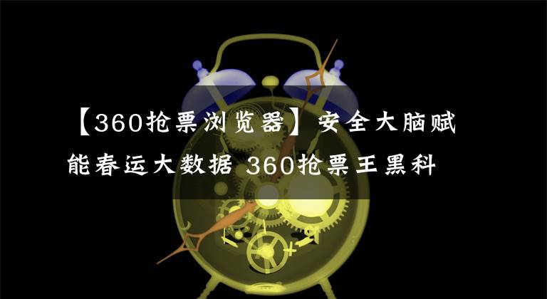 【360搶票瀏覽器】安全大腦賦能春運(yùn)大數(shù)據(jù) 360搶票王黑科技解決“一票難求”