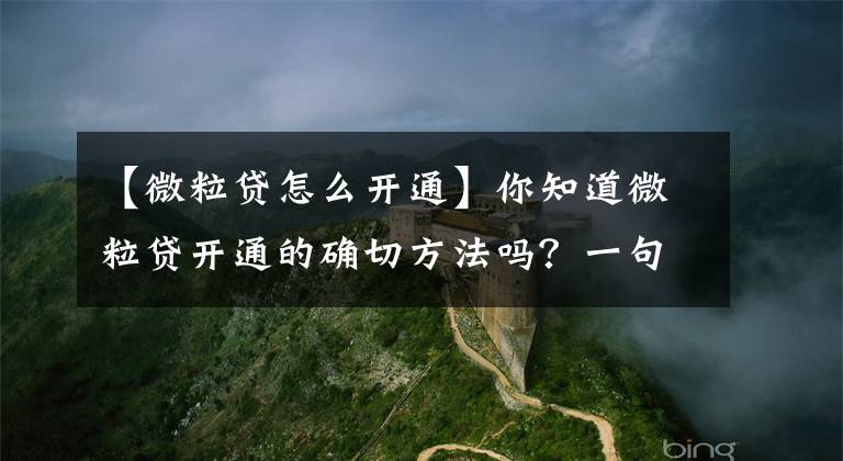 【微粒貸怎么開通】你知道微粒貸開通的確切方法嗎？一句話都說得很清楚