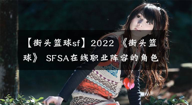 【街頭籃球sf】2022 《街頭籃球》 SFSA在線(xiàn)職業(yè)陣容的角色選擇