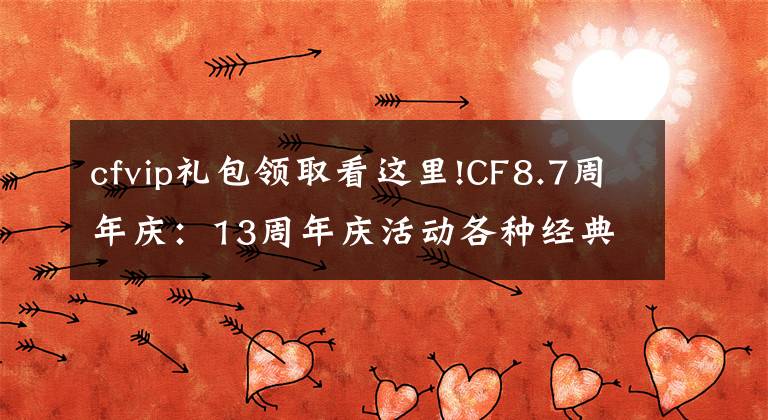 cfvip禮包領(lǐng)取看這里!CF8.7周年慶：13周年慶活動各種經(jīng)典道具免費送，終身CFVIP都來了