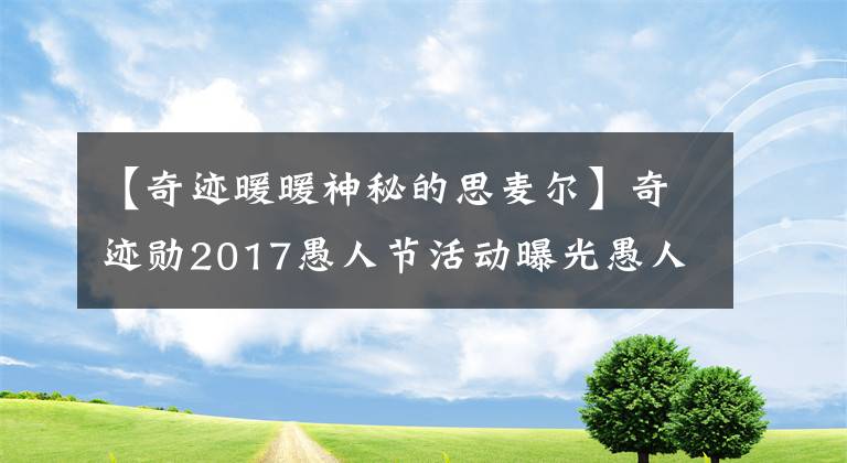 【奇跡暖暖神秘的思麥爾】奇跡勛2017愚人節(jié)活動(dòng)曝光愚人節(jié)什么活動(dòng)