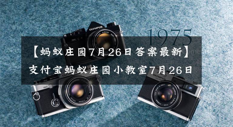 【螞蟻莊園7月26日答案最新】支付寶螞蟻莊園小教室7月26日今天答題小雞寶寶考試你的臉變身是什么電視劇的節(jié)氣？