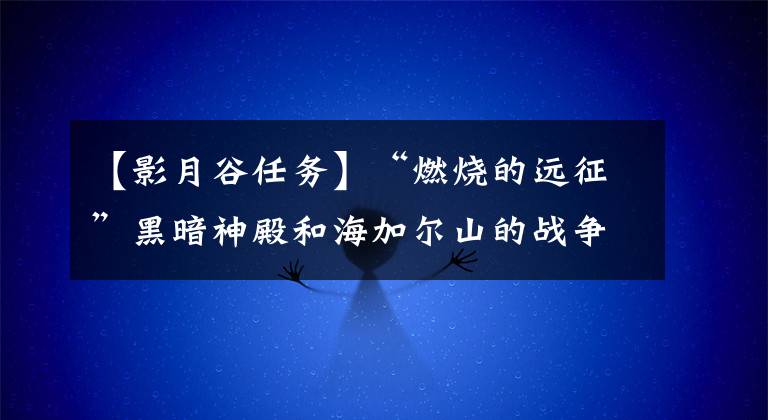 【影月谷任務】“燃燒的遠征”黑暗神殿和海加爾山的戰(zhàn)爭隊副本開放。