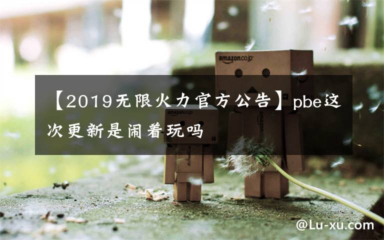 【2019無限火力官方公告】pbe這次更新是鬧著玩嗎